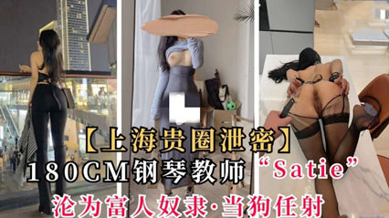 上海贵圈泄密180cm钢琴教师satie沦为富人奴隶 当狗任射